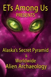 hd-ETs Among Us Presents: Alaska's Secret Pyramid and Worldwide Alien Archaeology